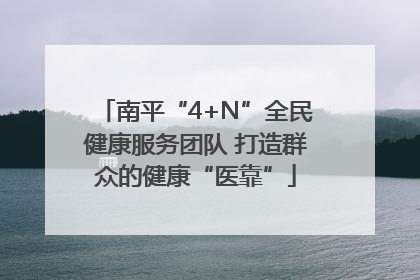 南平“4+N”全民健康服务团队 打造群众的健康“医靠”