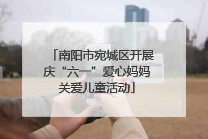南阳市宛城区开展庆“六一”爱心妈妈关爱儿童活动