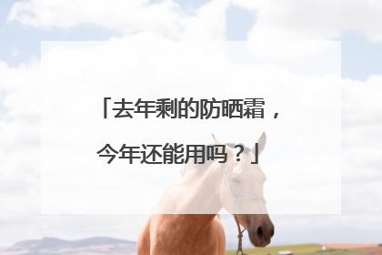 去年剩的防晒霜，今年还能用吗？