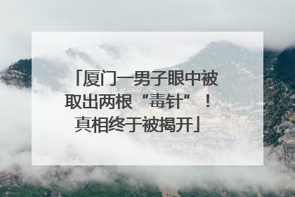 厦门一男子眼中被取出两根“毒针”！真相终于被揭开