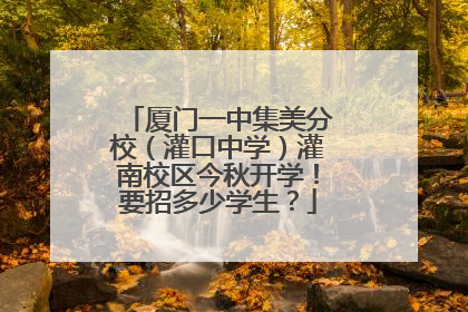 厦门一中集美分校（灌口中学）灌南校区今秋开学！要招多少学生？