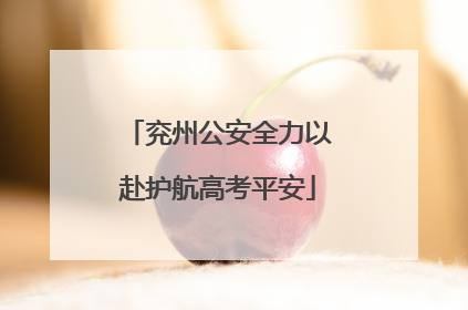 兖州公安全力以赴护航高考平安