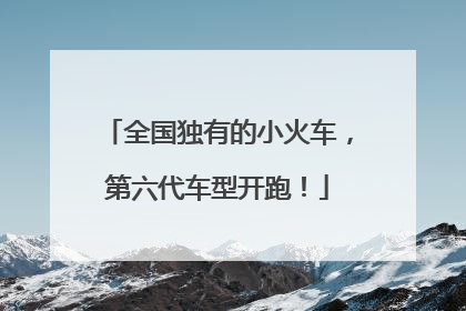 全国独有的小火车，第六代车型开跑！