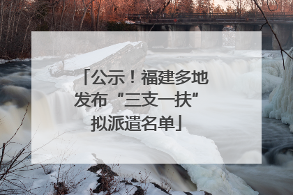 公示！福建多地发布“三支一扶”拟派遣名单