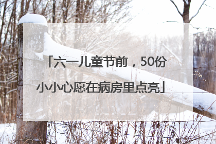 六一儿童节前，50份小小心愿在病房里点亮