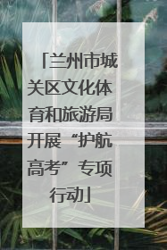 兰州市城关区文化体育和旅游局开展“护航高考”专项行动