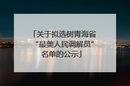 关于拟选树青海省“最美人民调解员” 名单的公示
