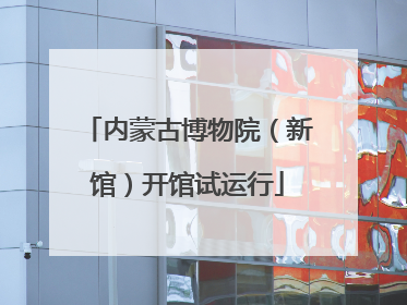 内蒙古博物院（新馆）开馆试运行
