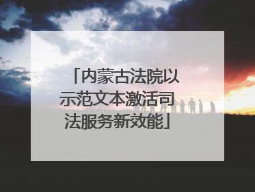 内蒙古法院以示范文本激活司法服务新效能