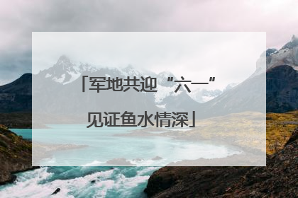 军地共迎“六一” 见证鱼水情深