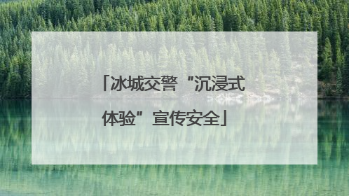 冰城交警“沉浸式体验”宣传安全