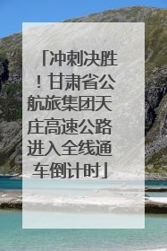 冲刺决胜！甘肃省公航旅集团天庄高速公路进入全线通车倒计时
