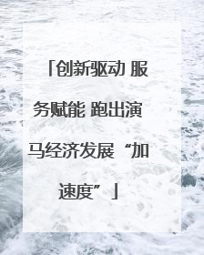 创新驱动 服务赋能 跑出演马经济发展“加速度”