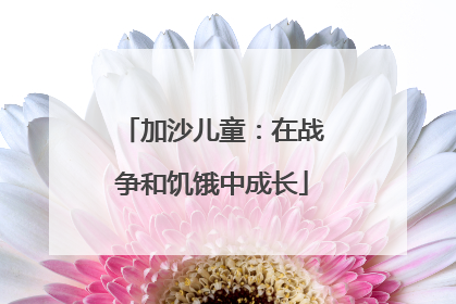 加沙儿童：在战争和饥饿中成长