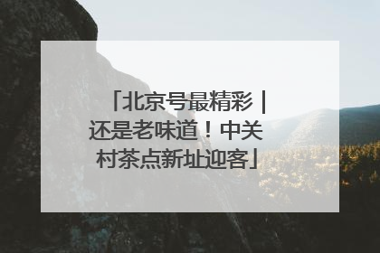 北京号最精彩｜还是老味道！中关村茶点新址迎客