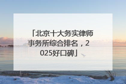 北京十大务实律师事务所综合排名，2025好口碑