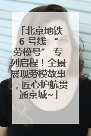 北京地铁 6 号线 “劳模号” 专列启程！全景展现劳模故事，匠心护航贯通京城~