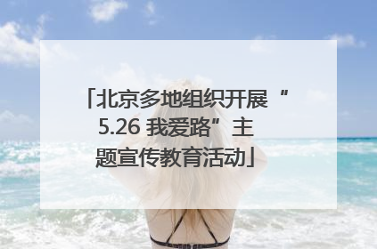 北京多地组织开展“5.26 我爱路”主题宣传教育活动