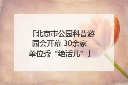 北京市公园科普游园会开幕 30余家单位秀“绝活儿”