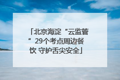 北京海淀“云监管”29个考点周边餐饮 守护舌尖安全