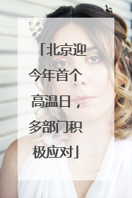 北京迎今年首个高温日，多部门积极应对
