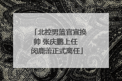 北控男篮官宣换帅 张庆鹏上任 闵鹿蕾正式离任