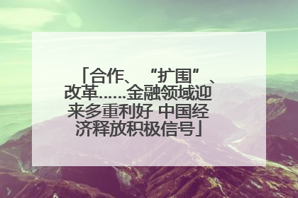 合作、“扩围”、改革……金融领域迎来多重利好 中国经济释放积极信号