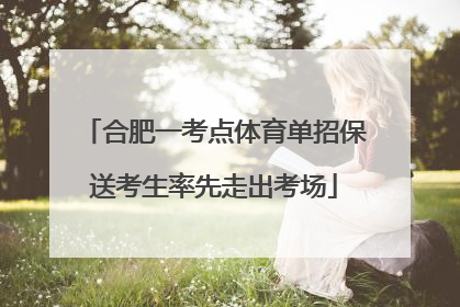 合肥一考点体育单招保送考生率先走出考场