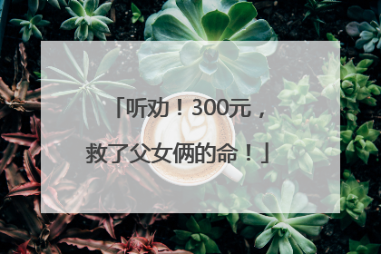 听劝！300元，救了父女俩的命！