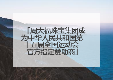 周大福珠宝集团成为中华人民共和国第十五届全国运动会 官方指定赞助商