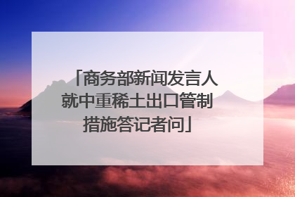 商务部新闻发言人就中重稀土出口管制措施答记者问