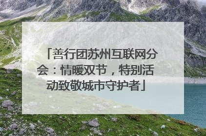 善行团苏州互联网分会：情暖双节，特别活动致敬城市守护者
