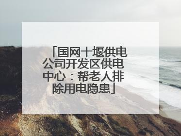 国网十堰供电公司开发区供电中心：帮老人排除用电隐患