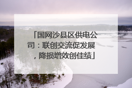 国网沙县区供电公司：联创交流促发展，降损增效创佳绩