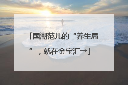 国潮范儿的“养生局”，就在金宝汇→