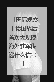 国际观察丨德国战后首次大规模海外驻军传递什么信号