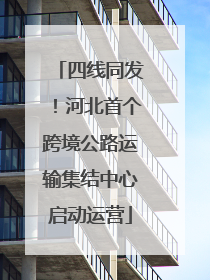 四线同发！河北首个跨境公路运输集结中心启动运营