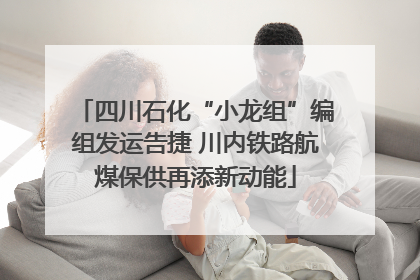 四川石化“小龙组”编组发运告捷 川内铁路航煤保供再添新动能