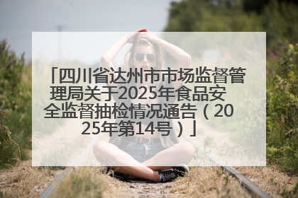 四川省达州市市场监督管理局关于2025年食品安全监督抽检情况通告（2025年第14号）