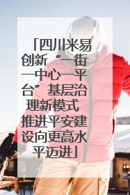 四川米易创新“一街一中心一平台”基层治理新模式 推进平安建设向更高水平迈进