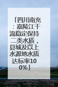 四川南充：嘉陵江干流稳定保持二类水质，县城及以上水源地水质达标率100%