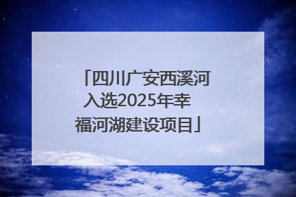 四川广安西溪河入选2025年幸福河湖建设项目