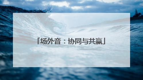 场外音：协同与共赢