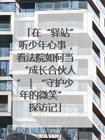 在“驿站”听少年心事，看法院如何当“成长合伙人”｜“守护少年的微笑” 探访记
