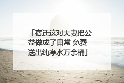 宿迁这对夫妻把公益做成了日常 免费送出纯净水万余桶