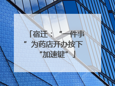 宿迁：“一件事”为药店开办按下“加速键”