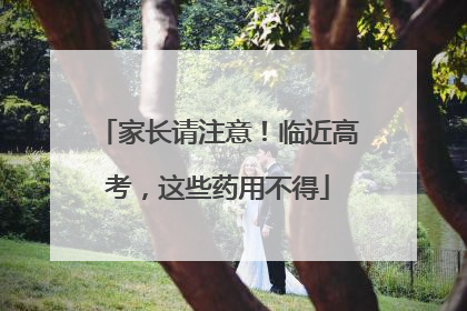 家长请注意！临近高考，这些药用不得