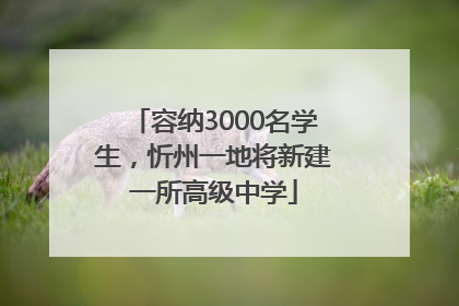 容纳3000名学生，忻州一地将新建一所高级中学