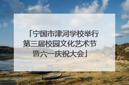 宁国市津河学校举行第三届校园文化艺术节暨六一庆祝大会