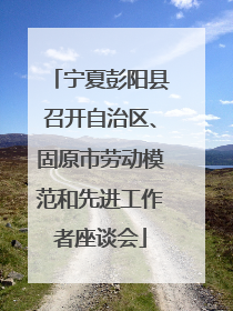 宁夏彭阳县召开自治区、固原市劳动模范和先进工作者座谈会